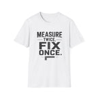 Measure Twice, Fix Once T-Shirt
